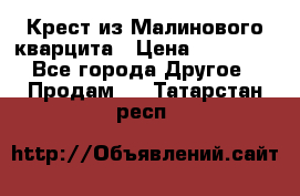 Крест из Малинового кварцита › Цена ­ 65 000 - Все города Другое » Продам   . Татарстан респ.